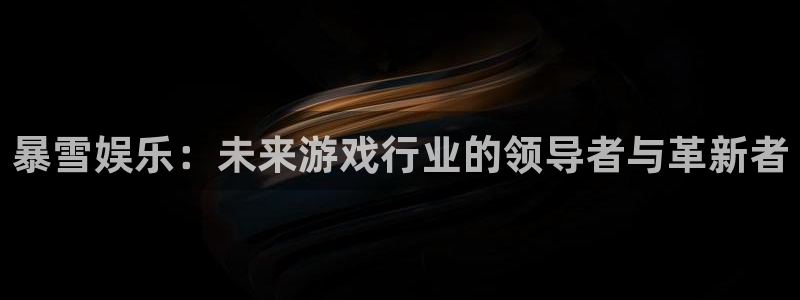 蓝狮在线登录注册账号：暴雪娱乐：未来游戏行业的领导者与革新者