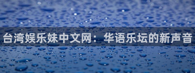 蓝狮在线登录注册账号：台湾娱乐妹中文网：华语乐坛的新声音