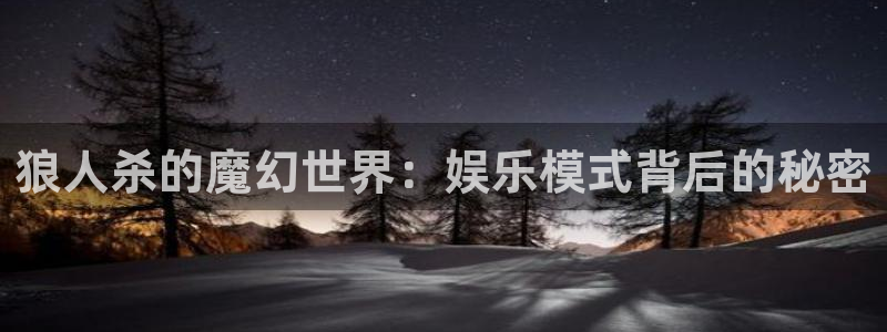 蓝狮在线：狼人杀的魔幻世界：娱乐模式背后的秘密