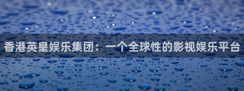 蓝狮在线登录：香港英皇娱乐集团：一个全球性的影视娱乐平台
